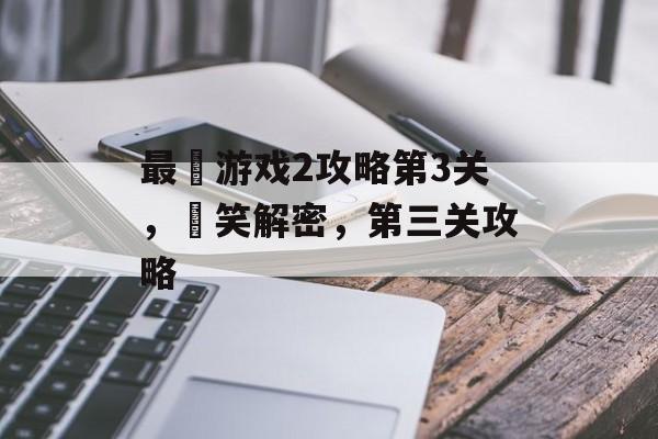 最囧游戏2攻略第3关,囧笑解密,第三关攻略 最囧游戏2攻略第3关,囧笑解密,第三关攻略