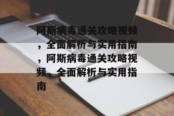 阿斯病毒通关攻略视频,全面解析与实用指南,阿斯病毒通关攻略视频,全面解析与实用指南 阿斯病毒通关攻略视频,全面解析与实用指南,阿斯病毒通关攻略视频,全面解析与实用指南