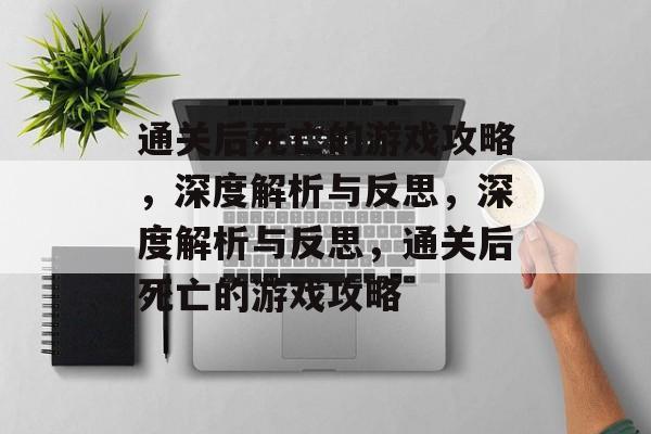 通关后死亡的游戏攻略，深度解析与反思，深度解析与反思，通关后死亡的游戏攻略