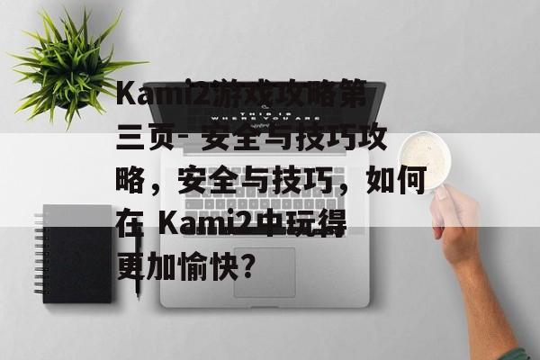 Kami2游戏攻略第三页- 安全与技巧攻略,安全与技巧,如何在 Kami2中玩得更加愉快? Kami2游戏攻略第三页- 安全与技巧攻略,安全与技巧,如何在 Kami2中玩得更加愉快?