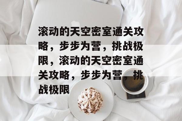 滚动的天空密室通关攻略,步步为营,挑战极限,滚动的天空密室通关攻略,步步为营,挑战极限 滚动的天空密室通关攻略,步步为营,挑战极限,滚动的天空密室通关攻略,步步为营,挑战极限