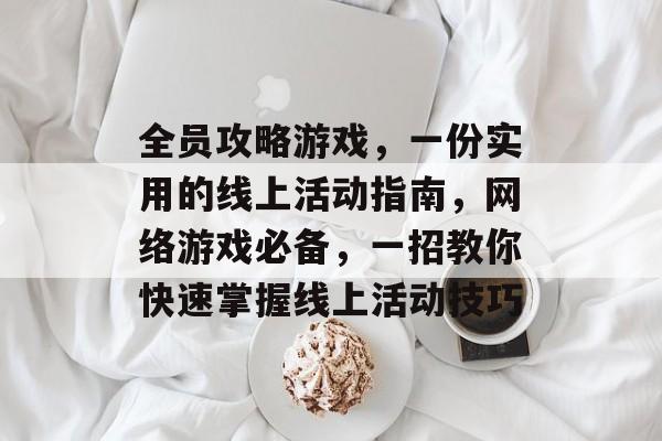 全员攻略游戏，一份实用的线上活动指南，网络游戏必备，一招教你快速掌握线上活动技巧