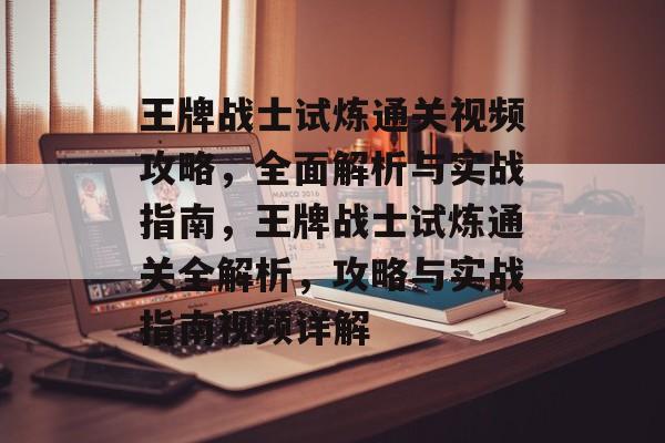 王牌战士试炼通关视频攻略,全面解析与实战指南,王牌战士试炼通关全解析,攻略与实战指南视频详解 王牌战士试炼通关视频攻略,全面解析与实战指南,王牌战士试炼通关全解析,攻略与实战指南视频详解