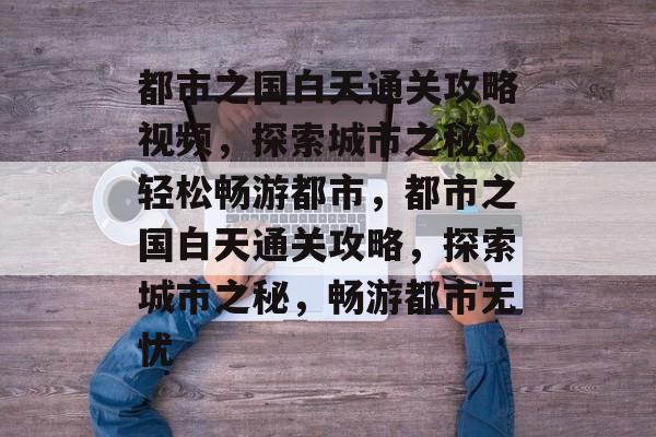 都市之国白天通关攻略视频，探索城市之秘，轻松畅游都市，都市之国白天通关攻略，探索城市之秘，畅游都市无忧