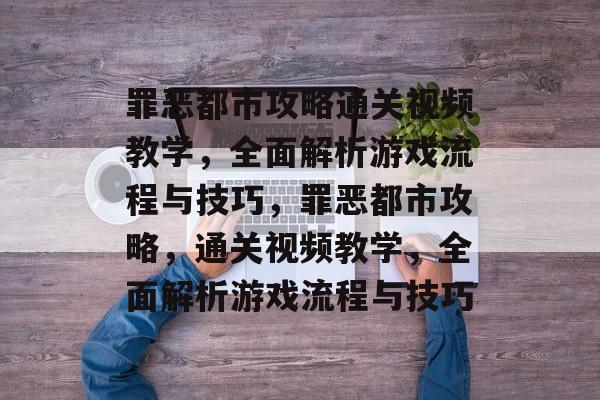 罪恶都市攻略通关视频教学,全面解析游戏流程与技巧,罪恶都市攻略,通关视频教学,全面解析游戏流程与技巧 罪恶都市攻略通关视频教学,全面解析游戏流程与技巧,罪恶都市攻略,通关视频教学,全面解析游戏流程与技巧