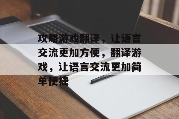 攻略游戏翻译，让语言交流更加方便，翻译游戏，让语言交流更加简单便捷