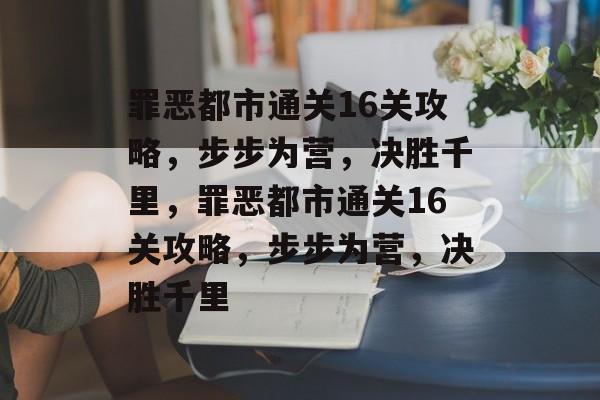罪恶都市通关16关攻略,步步为营,决胜千里,罪恶都市通关16关攻略,步步为营,决胜千里 罪恶都市通关16关攻略,步步为营,决胜千里,罪恶都市通关16关攻略,步步为营,决胜千里