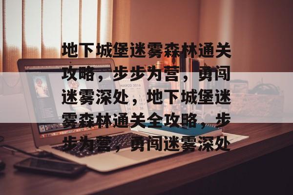 地下城堡迷雾森林通关攻略,步步为营,勇闯迷雾深处,地下城堡迷雾森林通关全攻略,步步为营,勇闯迷雾深处 地下城堡迷雾森林通关攻略,步步为营,勇闯迷雾深处,地下城堡迷雾森林通关全攻略,步步为营,勇闯迷雾深处