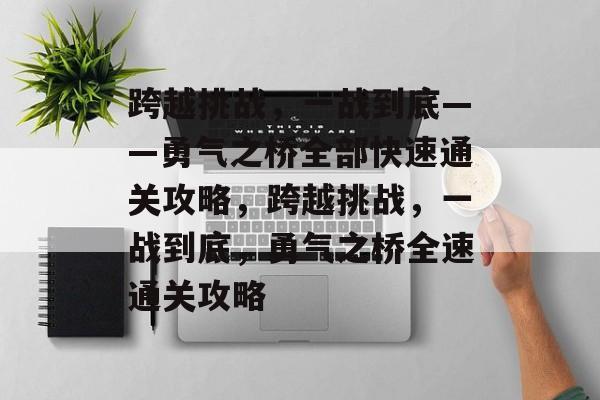 跨越挑战,一战到底——勇气之桥全部快速通关攻略,跨越挑战,一战到底,勇气之桥全速通关攻略 跨越挑战,一战到底——勇气之桥全部快速通关攻略,跨越挑战,一战到底,勇气之桥全速通关攻略