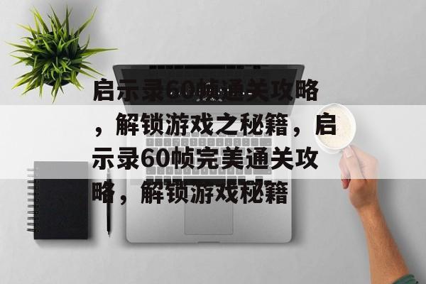 启示录60帧通关攻略，解锁游戏之秘籍，启示录60帧完美通关攻略，解锁游戏秘籍