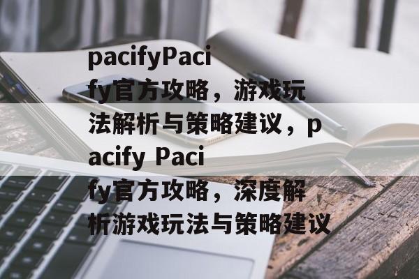 pacifyPacify官方攻略,游戏玩法解析与策略建议,pacify Pacify官方攻略,深度解析游戏玩法与策略建议 pacifyPacify官方攻略,游戏玩法解析与策略建议,pacify Pacify官方攻略,深度解析游戏玩法与策略建议