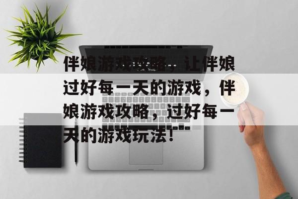 伴娘游戏攻略,让伴娘过好每一天的游戏,伴娘游戏攻略,过好每一天的游戏玩法! 伴娘游戏攻略,让伴娘过好每一天的游戏,伴娘游戏攻略,过好每一天的游戏玩法!