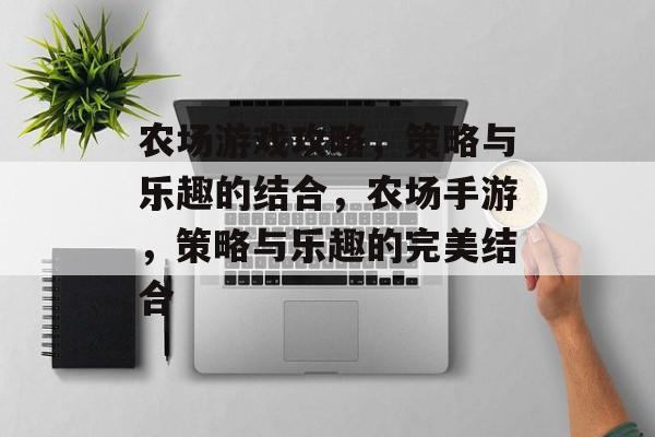 农场游戏攻略,策略与乐趣的结合,农场手游,策略与乐趣的完美结合 农场游戏攻略,策略与乐趣的结合,农场手游,策略与乐趣的完美结合