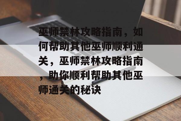 巫师禁林攻略指南,如何帮助其他巫师顺利通关,巫师禁林攻略指南,助你顺利帮助其他巫师通关的秘诀 巫师禁林攻略指南,如何帮助其他巫师顺利通关,巫师禁林攻略指南,助你顺利帮助其他巫师通关的秘诀
