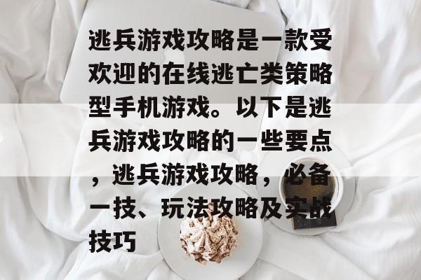 逃兵游戏攻略是一款受欢迎的在线逃亡类策略型手机游戏。以下是逃兵游戏攻略的一些要点，逃兵游戏攻略，必备一技、玩法攻略及实战技巧