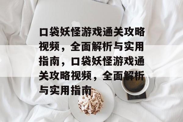 口袋妖怪游戏通关攻略视频,全面解析与实用指南,口袋妖怪游戏通关攻略视频,全面解析与实用指南 口袋妖怪游戏通关攻略视频,全面解析与实用指南,口袋妖怪游戏通关攻略视频,全面解析与实用指南