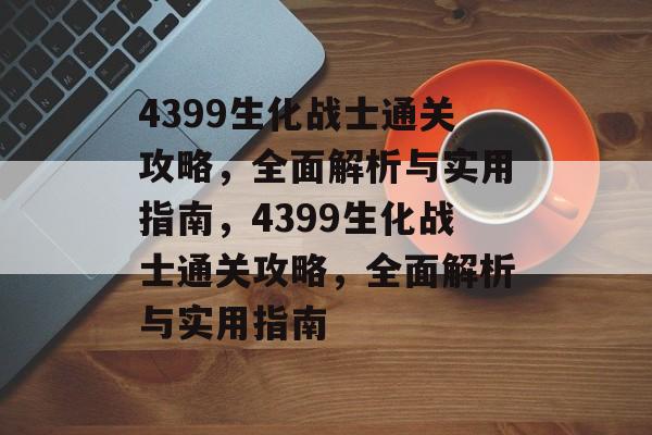 4399生化战士通关攻略,全面解析与实用指南,4399生化战士通关攻略,全面解析与实用指南 4399生化战士通关攻略,全面解析与实用指南,4399生化战士通关攻略,全面解析与实用指南
