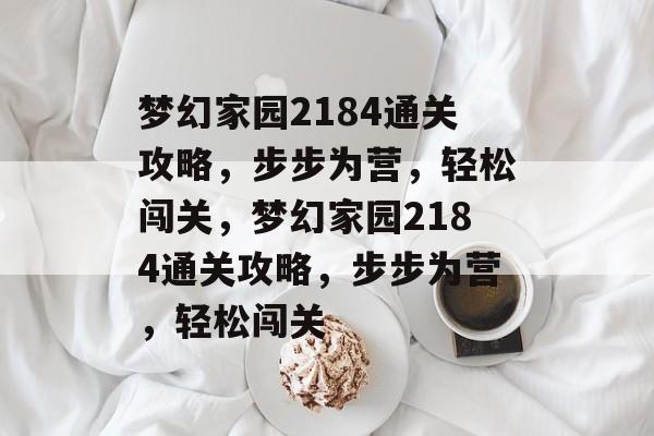 梦幻家园2184通关攻略,步步为营,轻松闯关,梦幻家园2184通关攻略,步步为营,轻松闯关 梦幻家园2184通关攻略,步步为营,轻松闯关,梦幻家园2184通关攻略,步步为营,轻松闯关