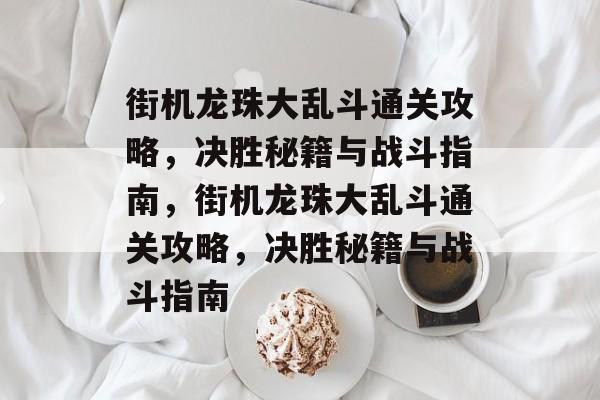 街机龙珠大乱斗通关攻略,决胜秘籍与战斗指南,街机龙珠大乱斗通关攻略,决胜秘籍与战斗指南 街机龙珠大乱斗通关攻略,决胜秘籍与战斗指南,街机龙珠大乱斗通关攻略,决胜秘籍与战斗指南