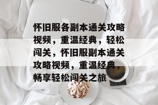 怀旧服各副本通关攻略视频,重温经典,轻松闯关,怀旧服副本通关攻略视频,重温经典,畅享轻松闯关之旅 怀旧服各副本通关攻略视频,重温经典,轻松闯关,怀旧服副本通关攻略视频,重温经典,畅享轻松闯关之旅
