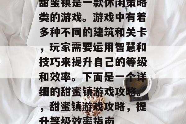 甜蜜镇是一款休闲策略类的游戏。游戏中有着多种不同的建筑和关卡，玩家需要运用智慧和技巧来提升自己的等级和效率。下面是一个详细的甜蜜镇游戏攻略。，甜蜜镇游戏攻略，提升等级效率指南
