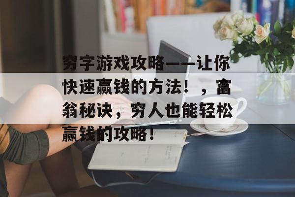 穷字游戏攻略——让你快速赢钱的方法！，富翁秘诀，穷人也能轻松赢钱的攻略！
