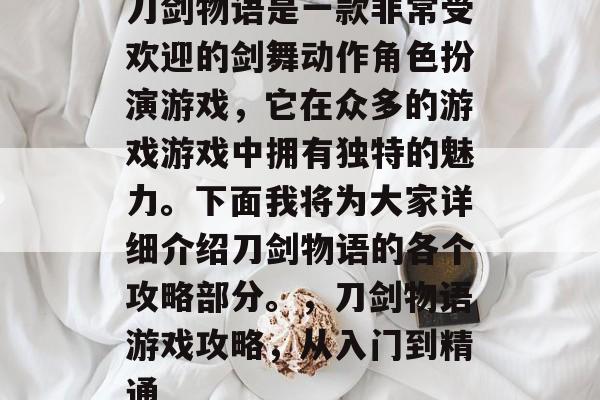 刀剑物语是一款非常受欢迎的剑舞动作角色扮演游戏,它在众多的游戏游戏中拥有独特的魅力。下面我将为大家详细介绍刀剑物语的各个攻略部分。,刀剑物语游戏攻略,从入门到精通 刀剑物语是一款非常受欢迎的剑舞动作角色扮演游戏,它在众多的游戏游戏中拥有独特的魅力。下面我将为大家详细介绍刀剑物语的各个攻略部分。,刀剑物语游戏攻略,从入门到精通