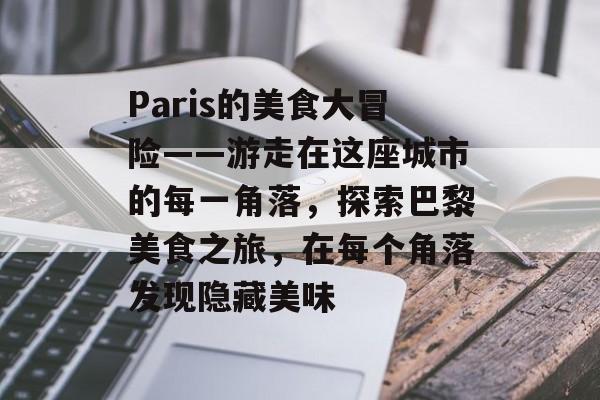 Paris的美食大冒险——游走在这座城市的每一角落,探索巴黎美食之旅,在每个角落发现隐藏美味 Paris的美食大冒险——游走在这座城市的每一角落,探索巴黎美食之旅,在每个角落发现隐藏美味