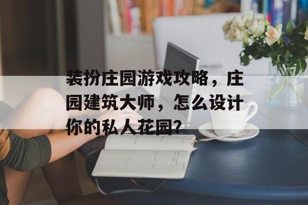 装扮庄园游戏攻略,庄园建筑大师,怎么设计你的私人花园? 装扮庄园游戏攻略,庄园建筑大师,怎么设计你的私人花园?