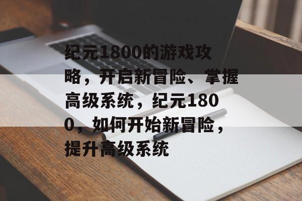 纪元1800的游戏攻略,开启新冒险、掌握高级系统,纪元1800,如何开始新冒险,提升高级系统 纪元1800的游戏攻略,开启新冒险、掌握高级系统,纪元1800,如何开始新冒险,提升高级系统