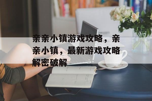 亲亲小镇游戏攻略,亲亲小镇,最新游戏攻略解密破解 亲亲小镇游戏攻略,亲亲小镇,最新游戏攻略解密破解