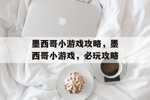 墨西哥小游戏攻略，墨西哥小游戏，必玩攻略