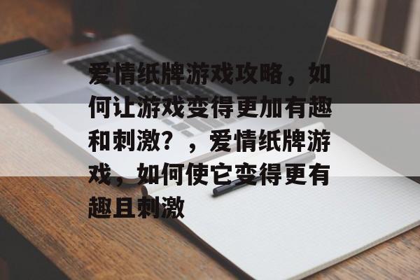 爱情纸牌游戏攻略,如何让游戏变得更加有趣和刺激?,爱情纸牌游戏,如何使它变得更有趣且刺激 爱情纸牌游戏攻略,如何让游戏变得更加有趣和刺激?,爱情纸牌游戏,如何使它变得更有趣且刺激
