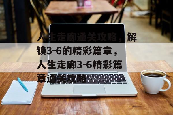 人生走廊通关攻略，解锁3-6的精彩篇章，人生走廊3-6精彩篇章通关攻略