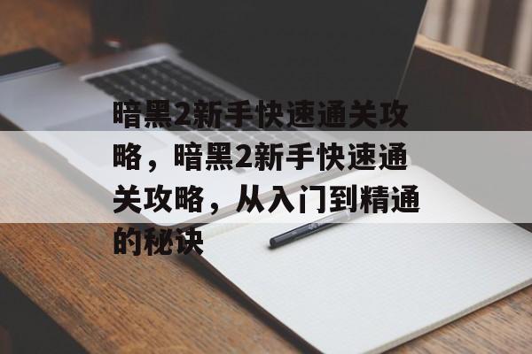暗黑2新手快速通关攻略,暗黑2新手快速通关攻略,从入门到精通的秘诀 暗黑2新手快速通关攻略,暗黑2新手快速通关攻略,从入门到精通的秘诀