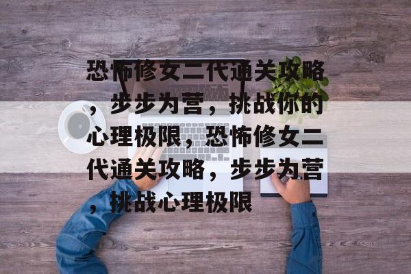 恐怖修女二代通关攻略,步步为营,挑战你的心理极限,恐怖修女二代通关攻略,步步为营,挑战心理极限 恐怖修女二代通关攻略,步步为营,挑战你的心理极限,恐怖修女二代通关攻略,步步为营,挑战心理极限