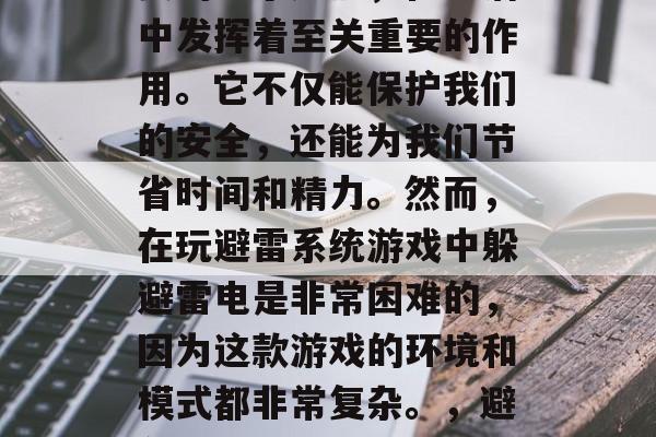 避雷系统是一款非常重要的电子产品,在生活中发挥着至关重要的作用。它不仅能保护我们的安全,还能为我们节省时间和精力。然而,在玩避雷系统游戏中躲避雷电是非常困难的,因为这款游戏的环境和模式都非常复杂。,避免雷电,一款不能逃避的游戏 避雷系统是一款非常重要的电子产品,在生活中发挥着至关重要的作用。它不仅能保护我们的安全,还能为我们节省时间和精力。然而,在玩避雷系统游戏中躲避雷电是非常困难的,因为这款游戏的环境和模式都非常复杂。,避免雷电,一款不能逃避的游戏