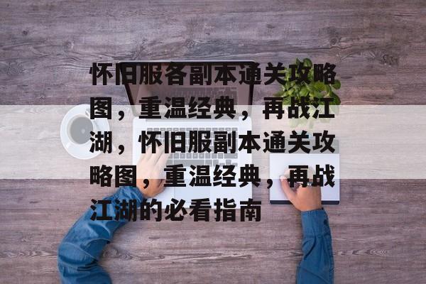 怀旧服各副本通关攻略图,重温经典,再战江湖,怀旧服副本通关攻略图,重温经典,再战江湖的必看指南 怀旧服各副本通关攻略图,重温经典,再战江湖,怀旧服副本通关攻略图,重温经典,再战江湖的必看指南