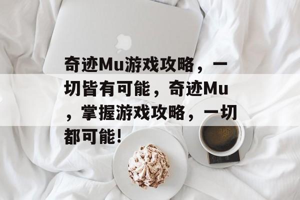奇迹Mu游戏攻略,一切皆有可能,奇迹Mu,掌握游戏攻略,一切都可能! 奇迹Mu游戏攻略,一切皆有可能,奇迹Mu,掌握游戏攻略,一切都可能!