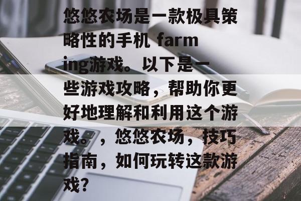 悠悠农场是一款极具策略性的手机 farming游戏。以下是一些游戏攻略,帮助你更好地理解和利用这个游戏。,悠悠农场,技巧指南,如何玩转这款游戏? 悠悠农场是一款极具策略性的手机 farming游戏。以下是一些游戏攻略,帮助你更好地理解和利用这个游戏。,悠悠农场,技巧指南,如何玩转这款游戏?