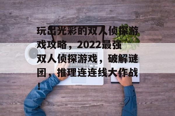 玩出光彩的双人侦探游戏攻略,2022最强双人侦探游戏,破解谜团,推理连连线大作战! 玩出光彩的双人侦探游戏攻略,2022最强双人侦探游戏,破解谜团,推理连连线大作战!