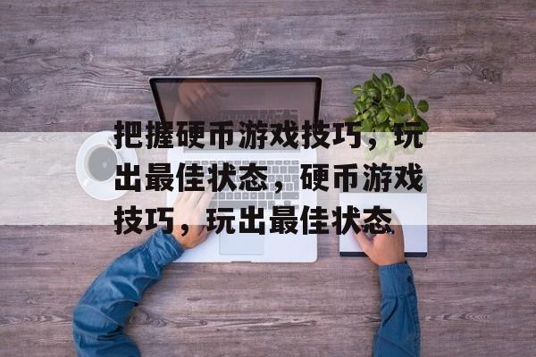 把握硬币游戏技巧,玩出最佳状态,硬币游戏技巧,玩出最佳状态 把握硬币游戏技巧,玩出最佳状态,硬币游戏技巧,玩出最佳状态