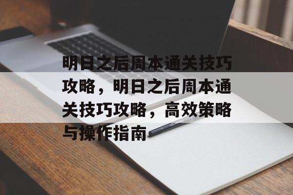 明日之后周本通关技巧攻略,明日之后周本通关技巧攻略,高效策略与操作指南 明日之后周本通关技巧攻略,明日之后周本通关技巧攻略,高效策略与操作指南