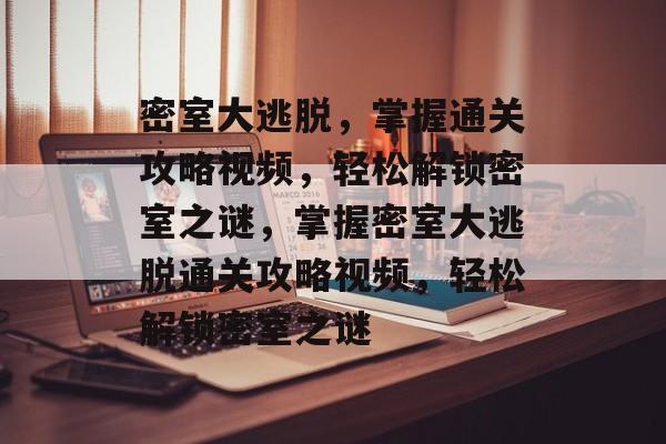 密室大逃脱，掌握通关攻略视频，轻松解锁密室之谜，掌握密室大逃脱通关攻略视频，轻松解锁密室之谜