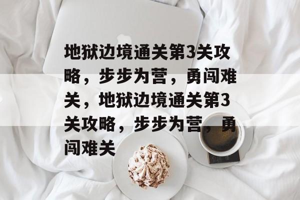 地狱边境通关第3关攻略,步步为营,勇闯难关,地狱边境通关第3关攻略,步步为营,勇闯难关 地狱边境通关第3关攻略,步步为营,勇闯难关,地狱边境通关第3关攻略,步步为营,勇闯难关