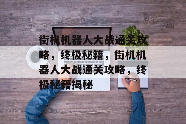 街机机器人大战通关攻略,终极秘籍,街机机器人大战通关攻略,终极秘籍揭秘 街机机器人大战通关攻略,终极秘籍,街机机器人大战通关攻略,终极秘籍揭秘