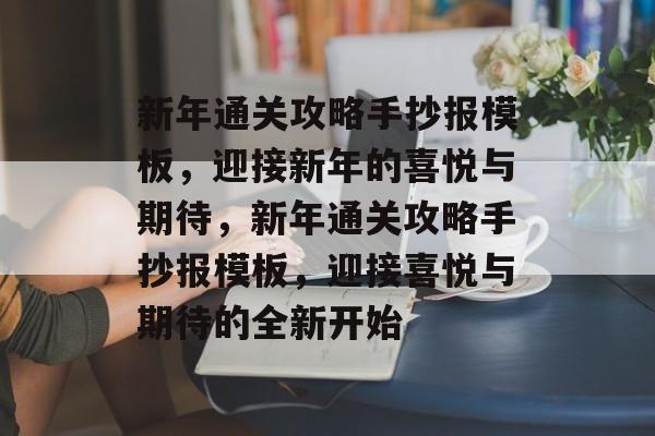 新年通关攻略手抄报模板,迎接新年的喜悦与期待,新年通关攻略手抄报模板,迎接喜悦与期待的全新开始 新年通关攻略手抄报模板,迎接新年的喜悦与期待,新年通关攻略手抄报模板,迎接喜悦与期待的全新开始