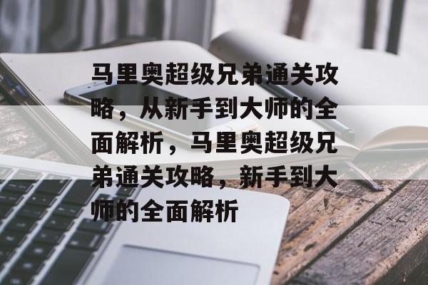 马里奥超级兄弟通关攻略，从新手到大师的全面解析，马里奥超级兄弟通关攻略，新手到大师的全面解析