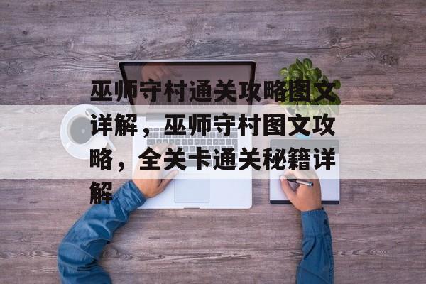 巫师守村通关攻略图文详解,巫师守村图文攻略,全关卡通关秘籍详解 巫师守村通关攻略图文详解,巫师守村图文攻略,全关卡通关秘籍详解