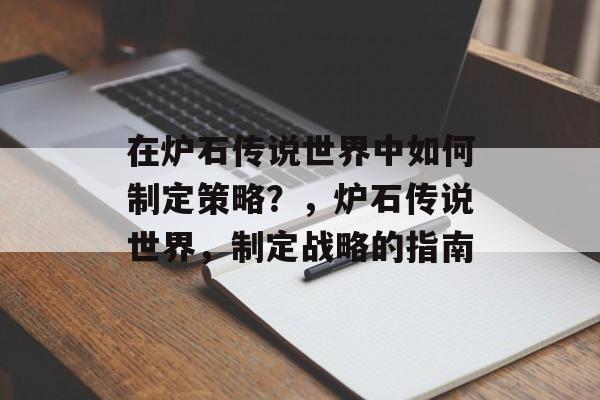 在炉石传说世界中如何制定策略？，炉石传说世界，制定战略的指南